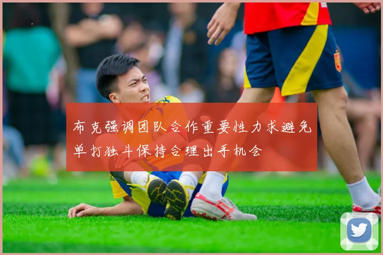布克强调团队合作重要性力求避免单打独斗保持合理出手机会