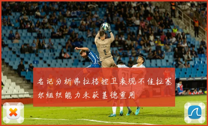 名记分析弗拉格控卫表现不佳拉塞尔组织能力未获基德重用