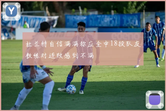 杜兰特自信满满称应全中18投队友教练对连败感到不满