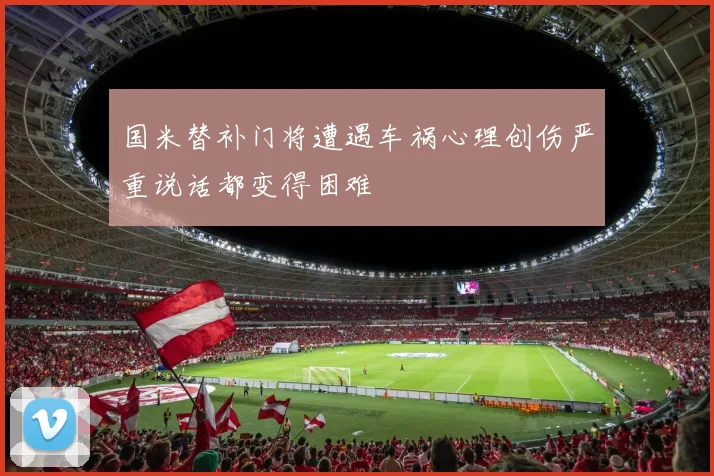 国米替补门将遭遇车祸心理创伤严重说话都变得困难