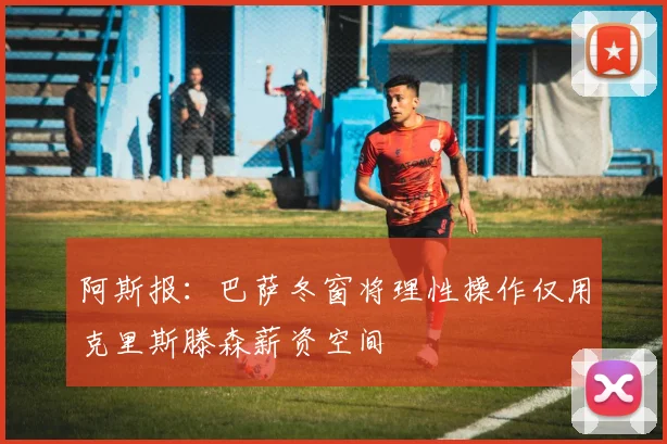 阿斯报：巴萨冬窗将理性操作仅用克里斯滕森薪资空间