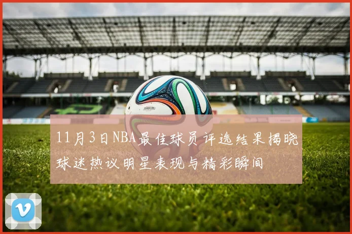11月3日NBA最佳球员评选结果揭晓球迷热议明星表现与精彩瞬间