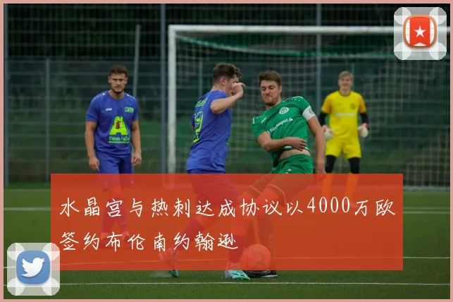 水晶宫与热刺达成协议以4000万欧签约布伦南约翰逊