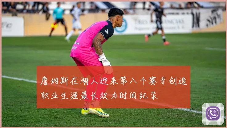詹姆斯在湖人迎来第八个赛季创造职业生涯最长效力时间纪录