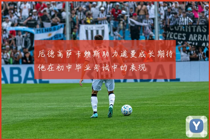 厄德高萨卡赖斯助力道曼成长期待他在初中毕业考试中的表现