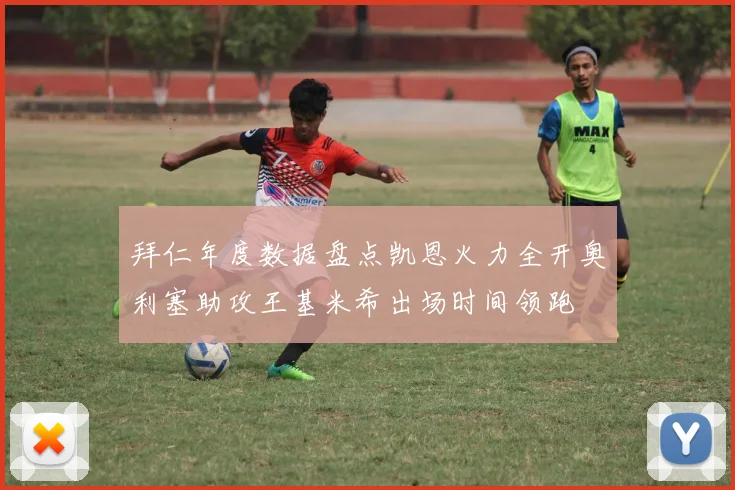 拜仁年度数据盘点凯恩火力全开奥利塞助攻王基米希出场时间领跑