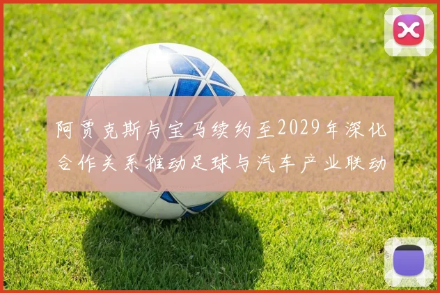 阿贾克斯与宝马续约至2029年深化合作关系推动足球与汽车产业联动