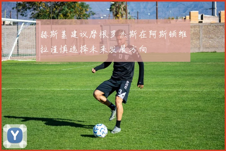 赫斯基建议摩根罗杰斯在阿斯顿维拉谨慎选择未来发展方向