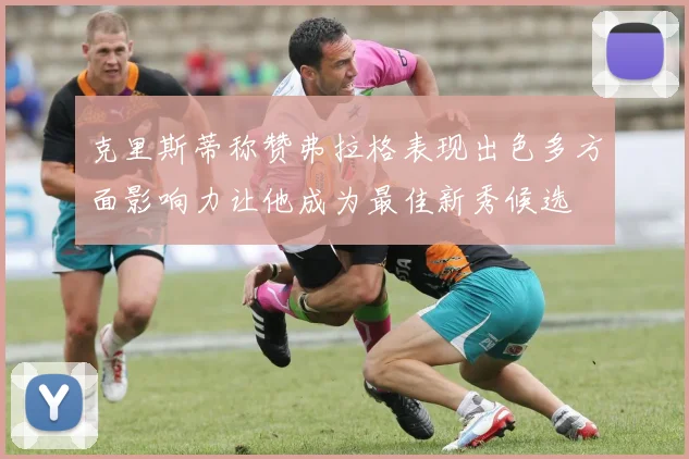 克里斯蒂称赞弗拉格表现出色多方面影响力让他成为最佳新秀候选