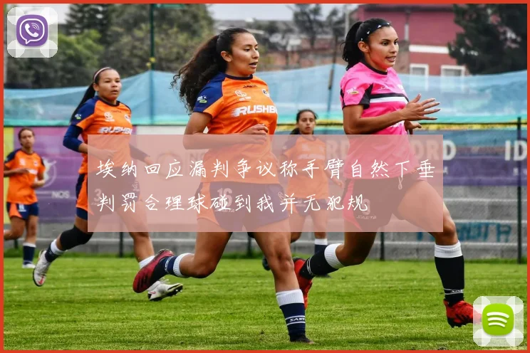 埃纳回应漏判争议称手臂自然下垂判罚合理球碰到我并无犯规