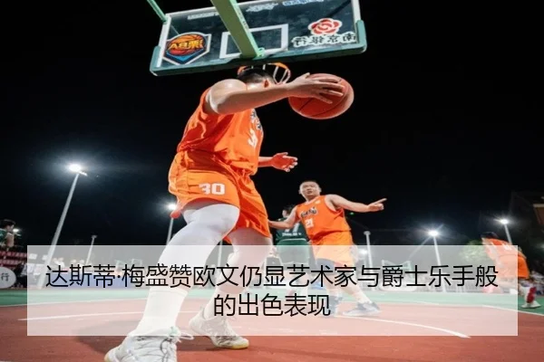 达斯蒂·梅盛赞欧文仍显艺术家与爵士乐手般的出色表现（WukongSports）